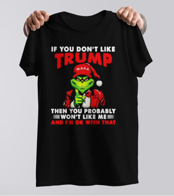 If You Don't Like Trump Then You Probably Won't Like Me And I'm OK With That Christmas Grinch MAGA T-Shirt