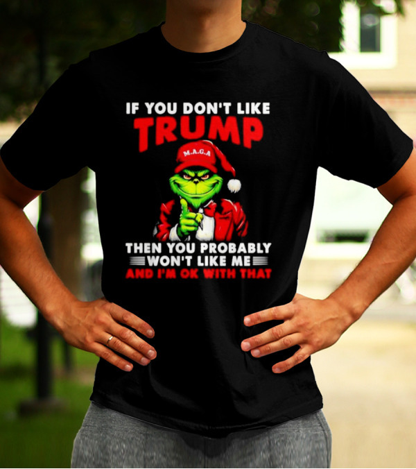 If You Don't Like Trump Then You Probably Won't Like Me And I'm OK With That Christmas Grinch MAGA T-Shirt