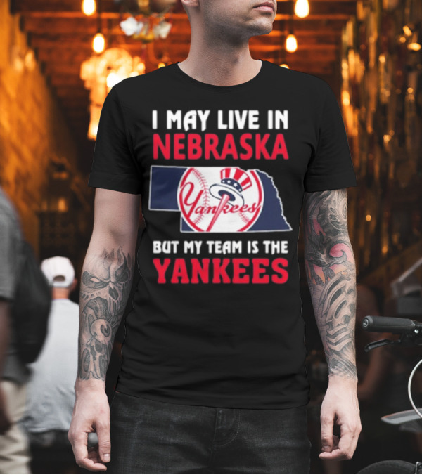 I May Live In Nebraska But My Team Is The New York Yankees Yankees T-Shirt
