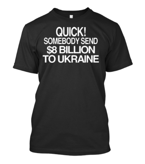 Barely Legal Inc Quick Somebody Send $8 Billion To Ukraine Urgent Message T-Shirt