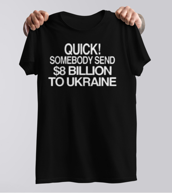 Barely Legal Inc Quick Somebody Send $8 Billion To Ukraine Urgent Message T-Shirt