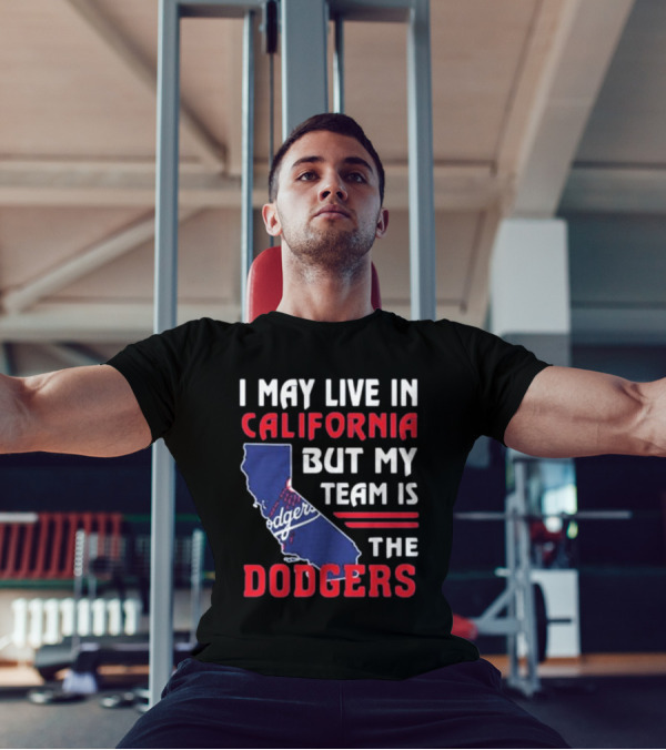 I May Live In California But My Team Is The Dodgers Los Angeles T-Shirt
