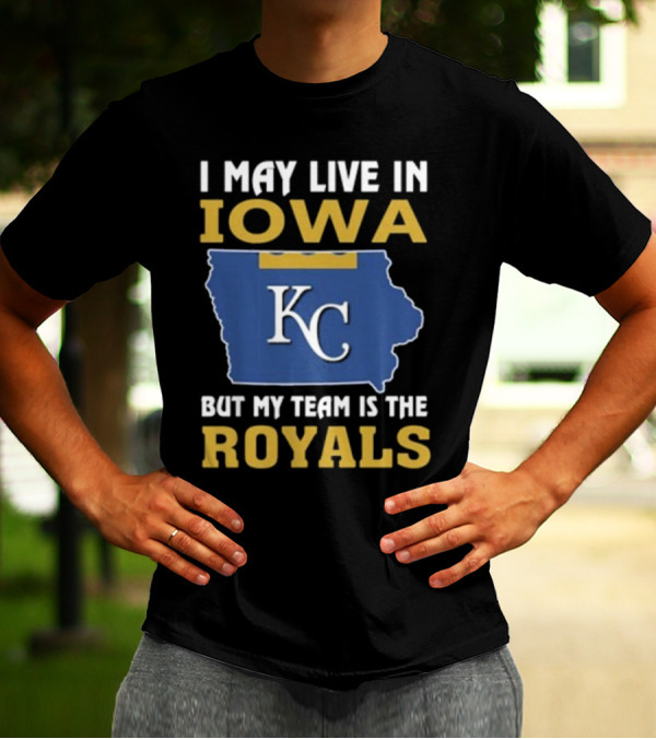 I May Live In Iowa KC But My Team Is The Royals T-Shirt