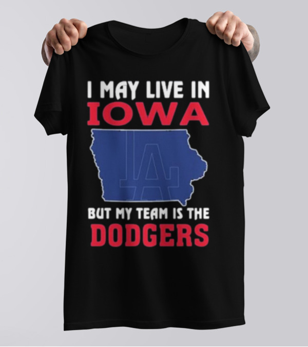 I May Live In Iowa But My Team Is The Dodgers LA T-Shirt
