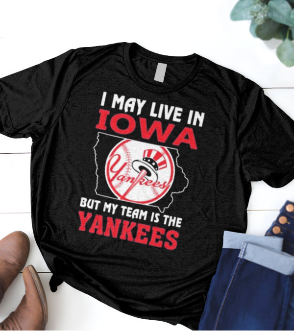 I May Live In Iowa But My Team Is The Yankees Yankees T-Shirt