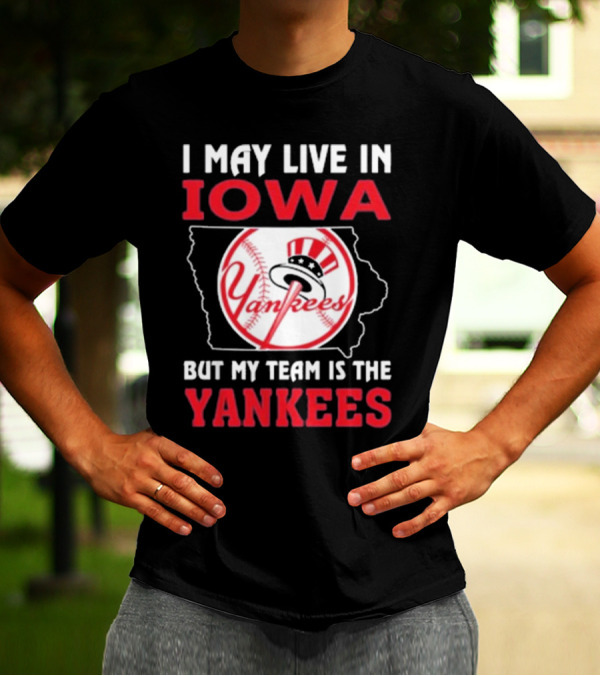I May Live In Iowa But My Team Is The Yankees Yankees T-Shirt