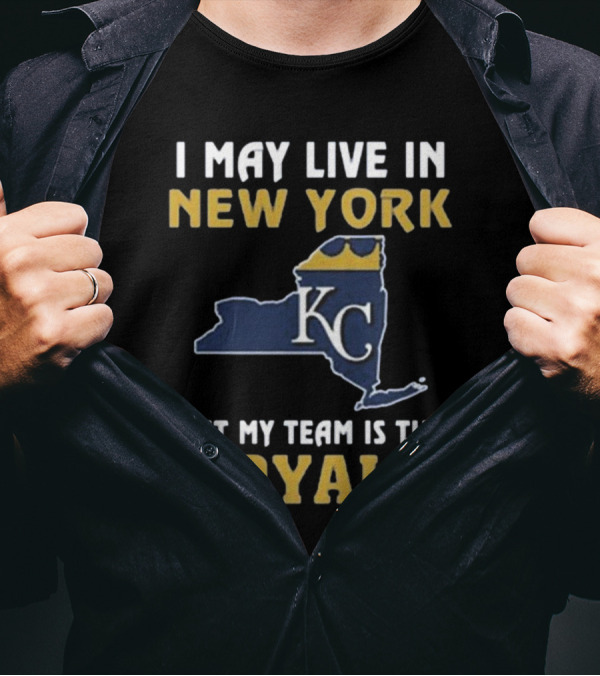 I May Live In New York But My Team Is The Royals KC T-Shirt
