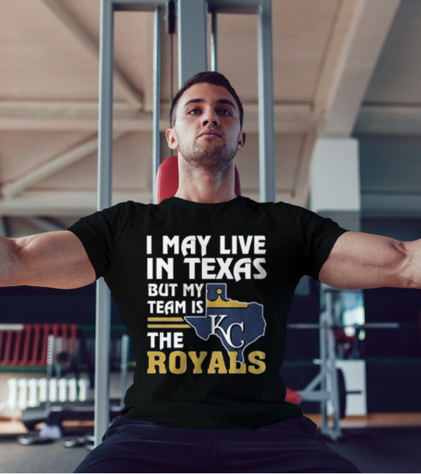 I May Live In Texas But My Team Is The KC Royals T-Shirt