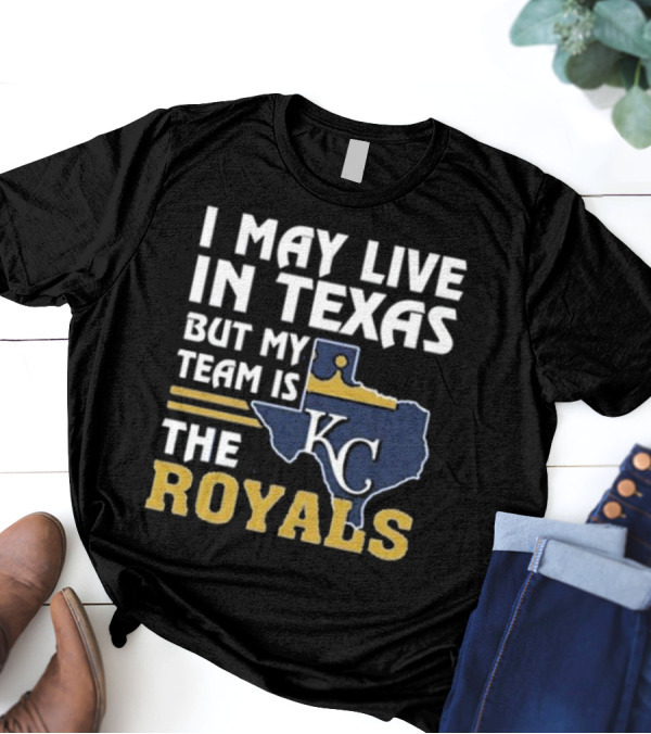 I May Live In Texas But My Team Is The KC Royals T-Shirt