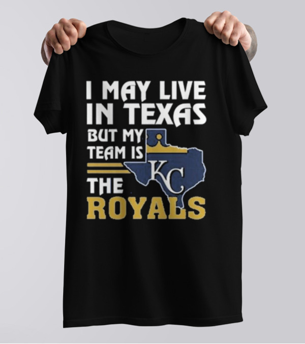 I May Live In Texas But My Team Is The KC Royals T-Shirt