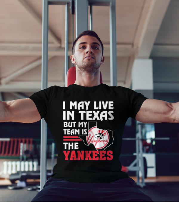 I May Live In Texas But My Team Is The Yankees Yankees T-Shirt