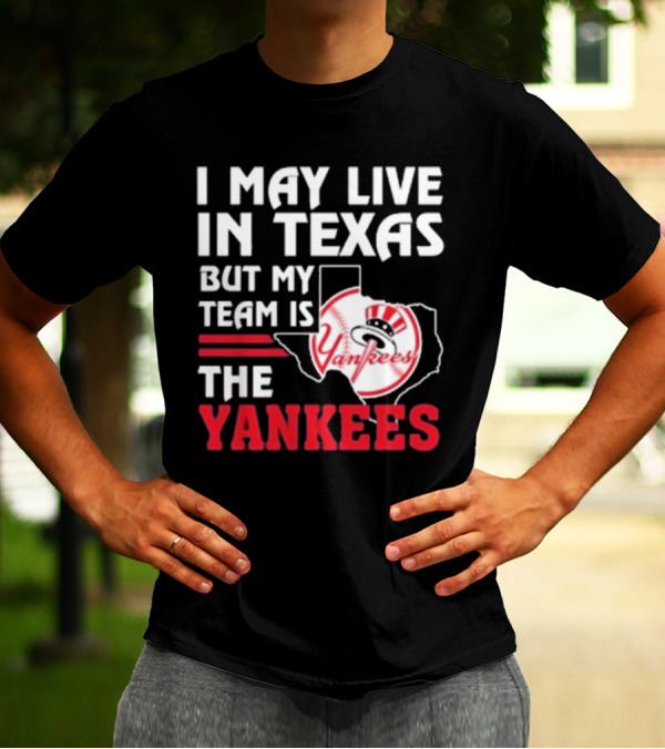 I May Live In Texas But My Team Is The Yankees Yankees T-Shirt