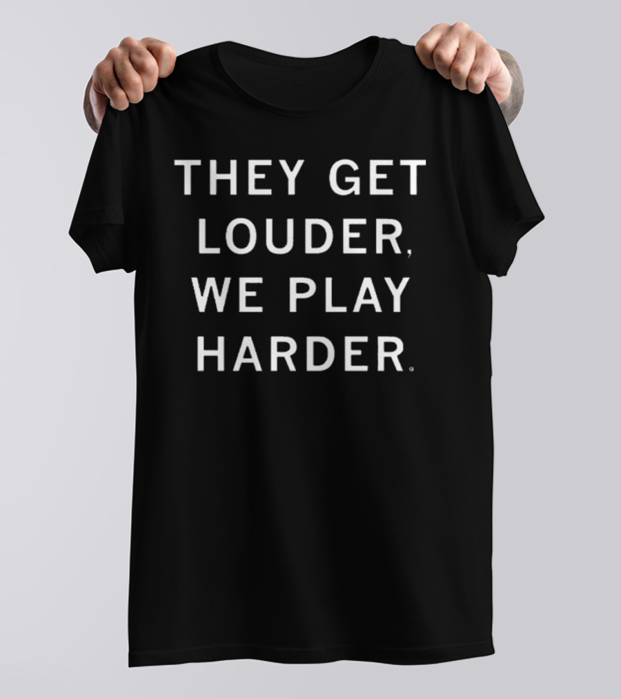 They Get Louder We Play Harder Motivational Sports T-Shirt
