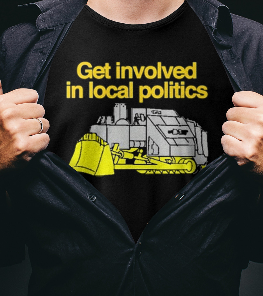 Get Involved In Local Politics Bulldozer T-Shirt