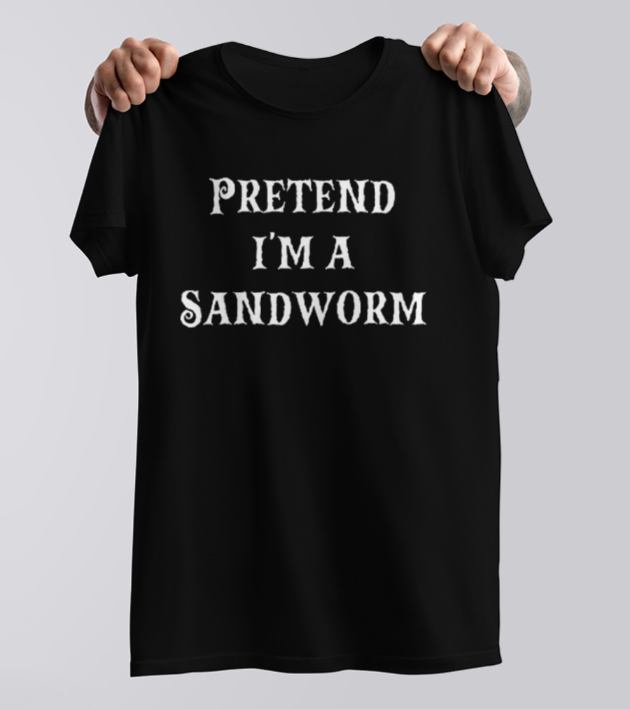 Pretend I’m A Sandworm Humorous Sci-Fi Fantasy Reference T-Shirt