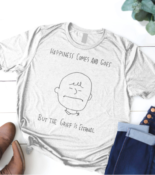 Happiness Comes And Goes But The Grief Is Eternal Charlie Brown Inspired T-Shirt