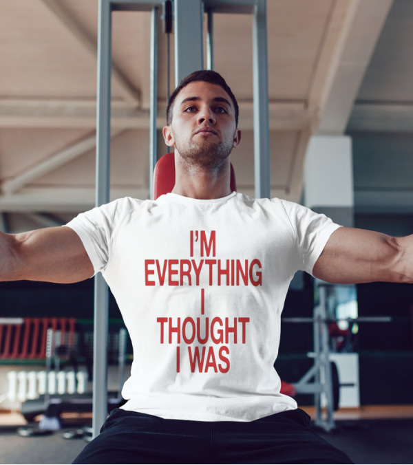 I’m Everything I Thought I Was T-Shirt