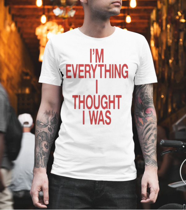 I’m Everything I Thought I Was T-Shirt