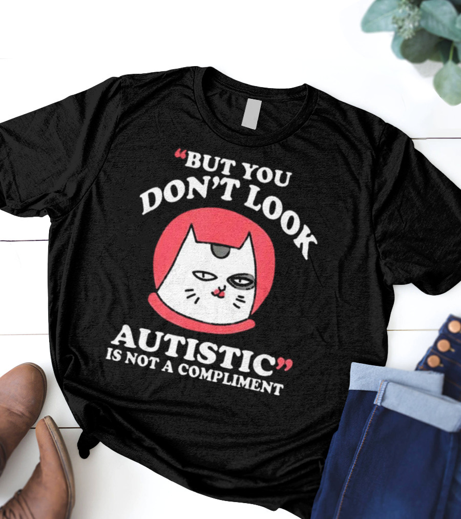 But You Don’t Look Autistic Is Not A Compliment Cat T-Shirt
