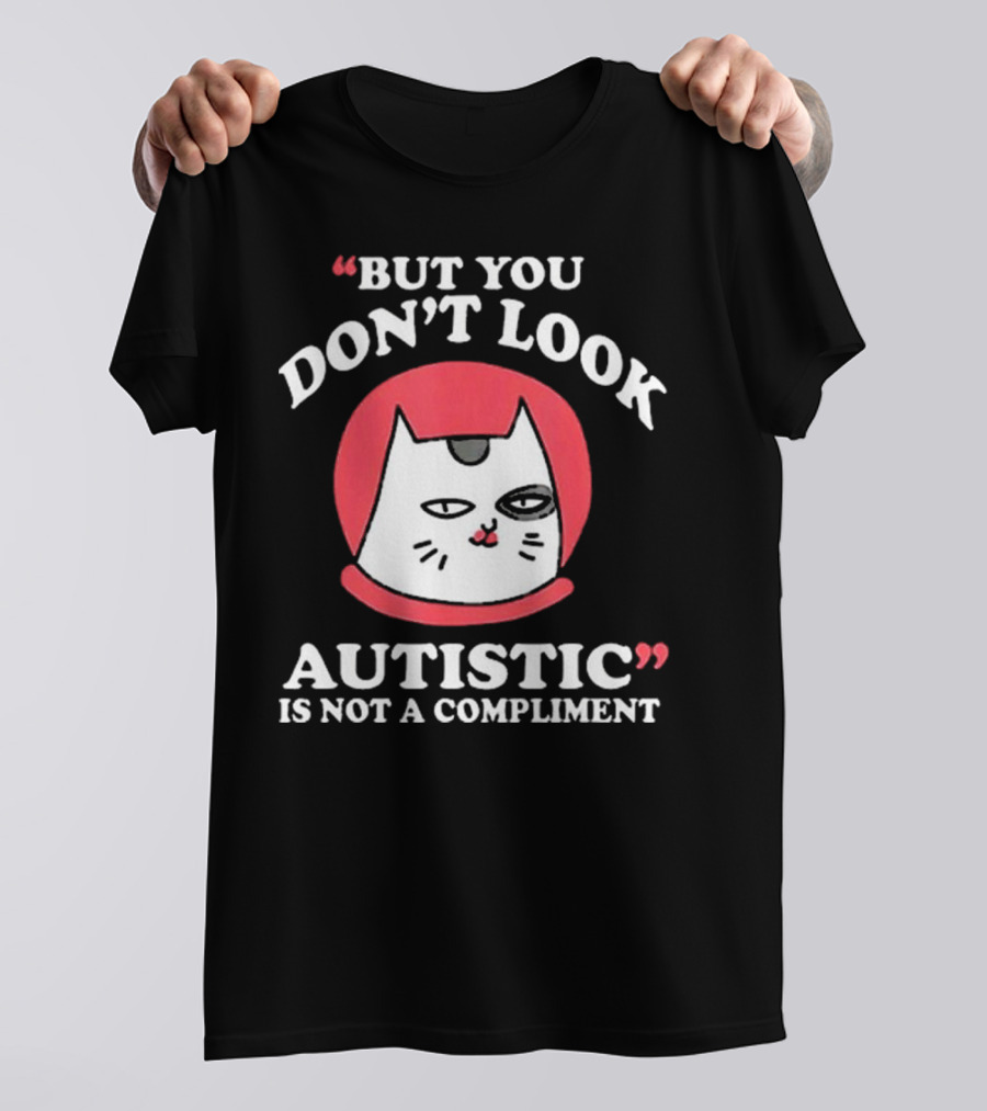 But You Don’t Look Autistic Is Not A Compliment Cat T-Shirt