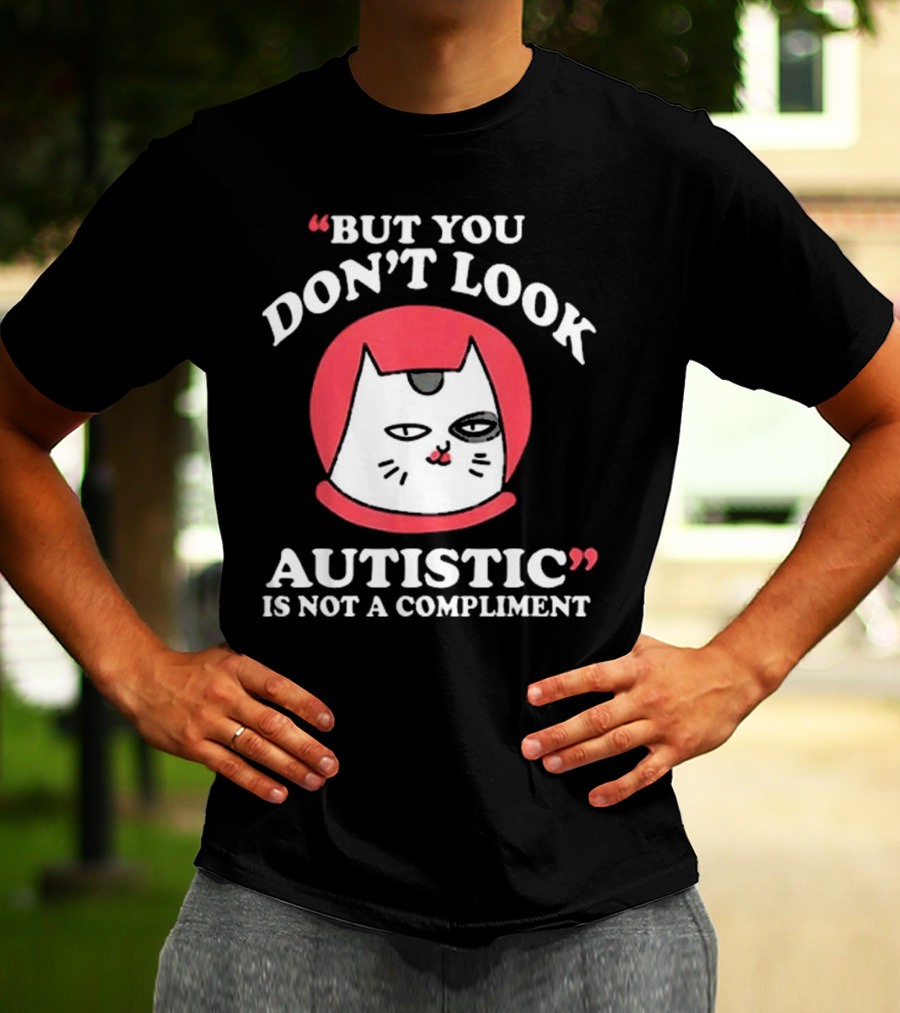 But You Don’t Look Autistic Is Not A Compliment Cat T-Shirt