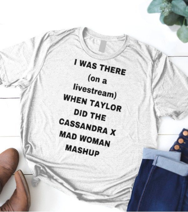 I Was There On A Livestream When Taylor Did The Cassandra X Mad Woman Mashup T-Shirt