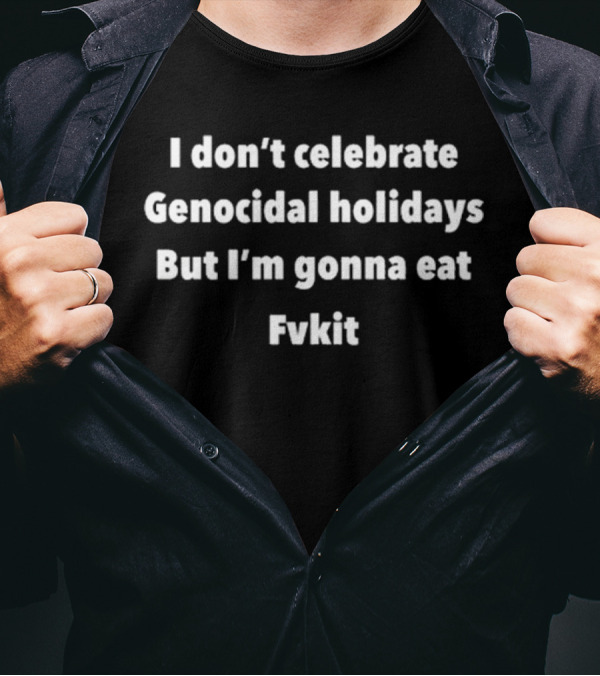 I Don’t Celebrate Genocidal Holidays But I’m Gonna Eat Fvkit T-Shirt