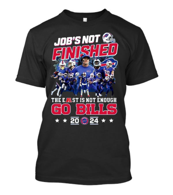 Job’s Not Finished The East Is Not Enough Go Bills 2024 Buffalo Bills T-Shirt