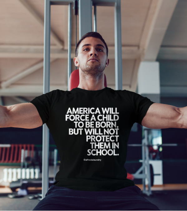 America Will Force A Child To Be Born But Will Not Protect Them In School @alfredslaundry T-Shirt