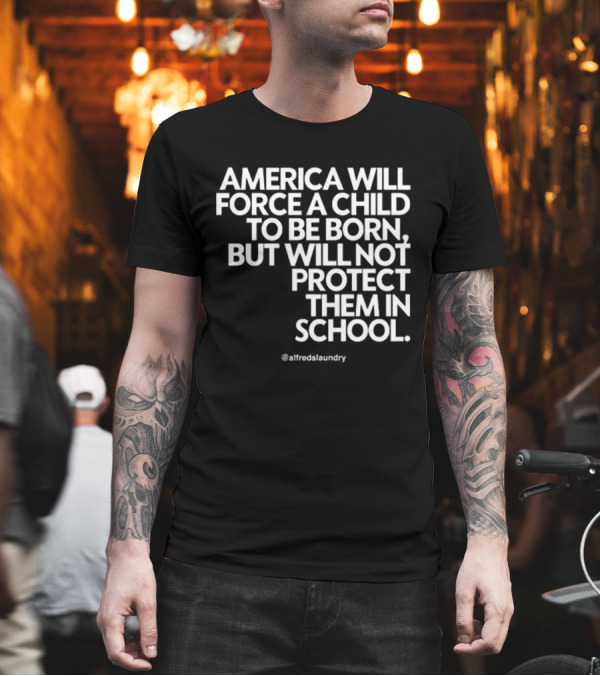 America Will Force A Child To Be Born But Will Not Protect Them In School @alfredslaundry T-Shirt