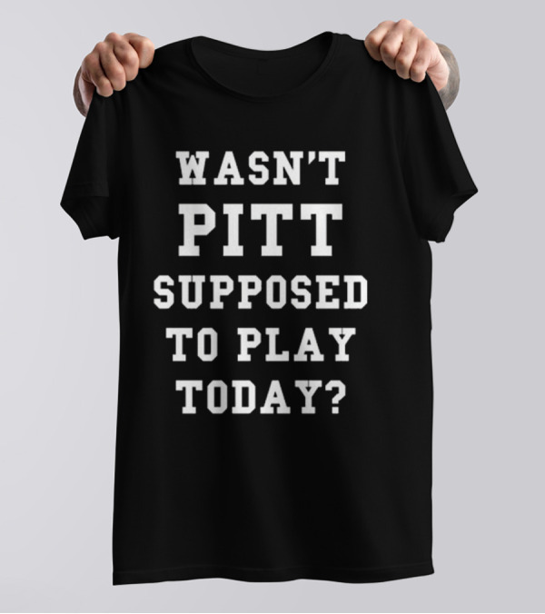 Wasn’t Pitt Supposed To Play Today Tailgate Report T-Shirt