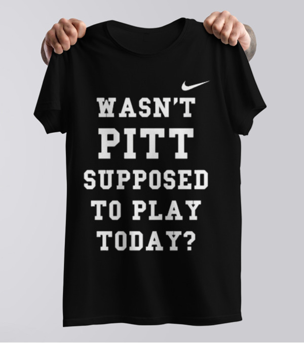 Wasn’t Pitt Supposed To Play Today T-Shirt