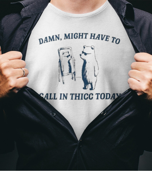 Damn Might Have To Call In Thicc Today Bear Looking In Mirror T-Shirt