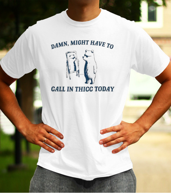 Damn Might Have To Call In Thicc Today Bear Looking In Mirror T-Shirt