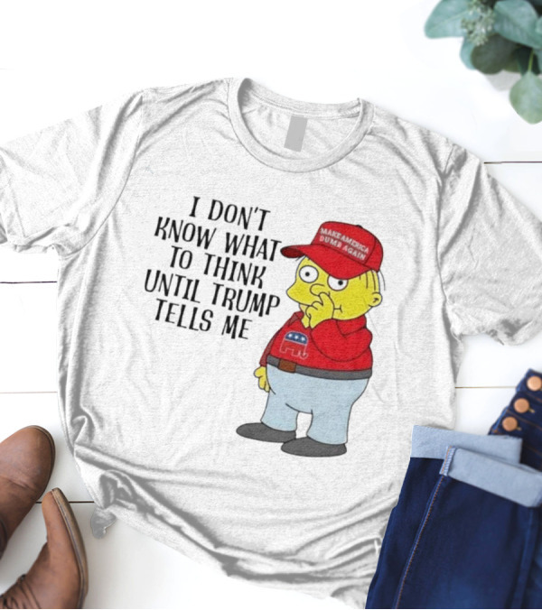 I Don’t Know What To Think Until Trump Tells Me Make America Dumb Again Simpson T-Shirt