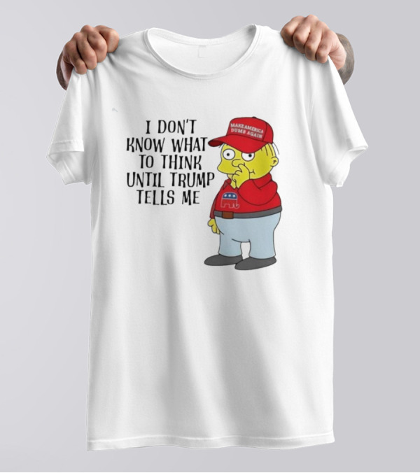 I Don’t Know What To Think Until Trump Tells Me Make America Dumb Again Simpson T-Shirt