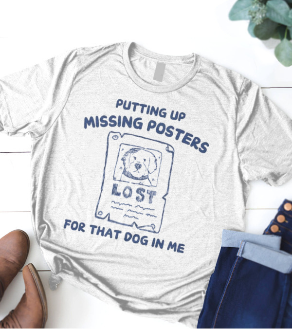 Putting Up Missing Posters Lost For That Dog In Me T-Shirt