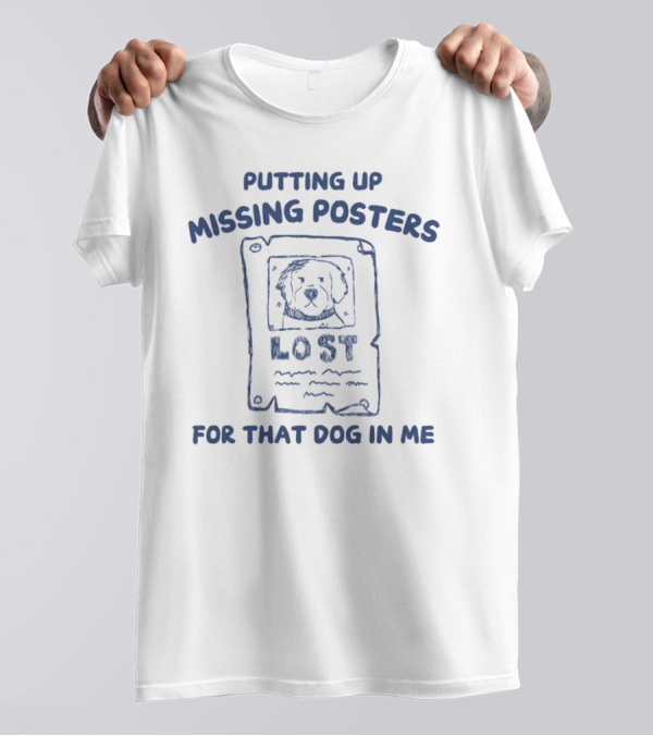 Putting Up Missing Posters Lost For That Dog In Me T-Shirt