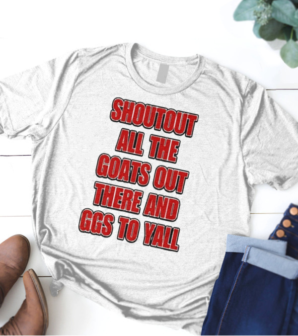 SHOUTOUT ALL THE GOATS OUT THERE AND GGS TO YALL T-Shirt