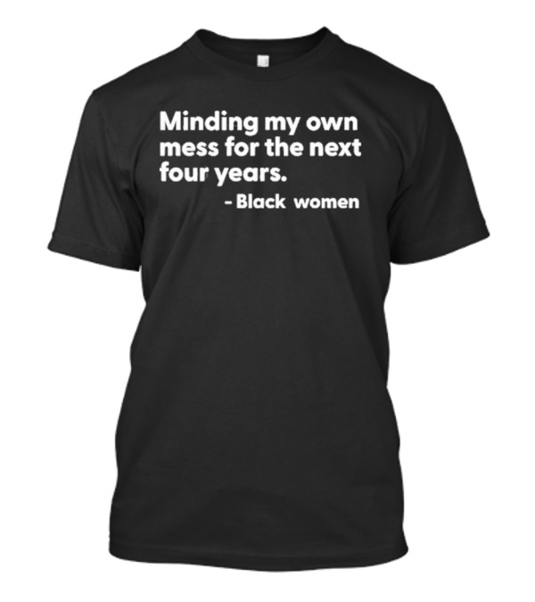 Minding My Own Mess For The Next Four Years Black Women T-Shirt