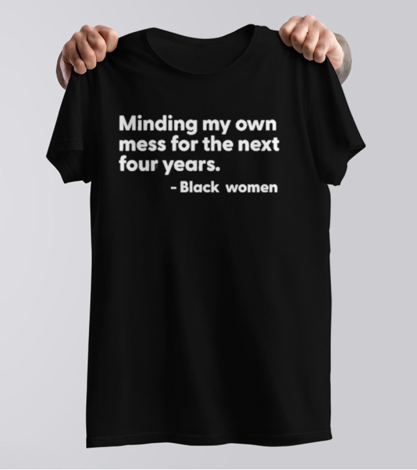 Minding My Own Mess For The Next Four Years Black Women T-Shirt