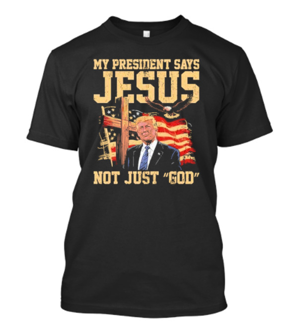 My President Says Jesus Not Just God Trump American Flag Cross T-Shirt