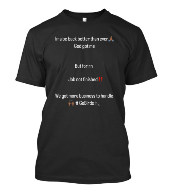 Ima Be Back Better Than Ever God Got Me Job Not Finished We Got More Business GoBirds Philadelphia Eagles T-Shirt