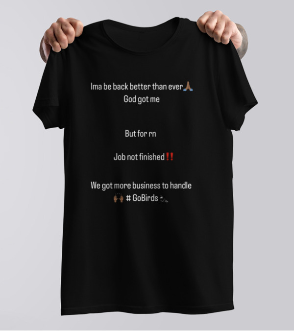 Ima Be Back Better Than Ever God Got Me Job Not Finished We Got More Business GoBirds Philadelphia Eagles T-Shirt