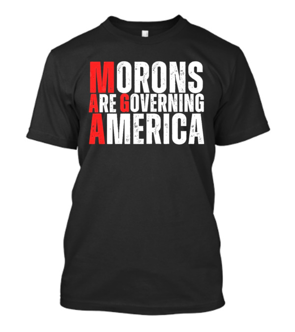 Morons Are Governing America M A G A Bold Statement T-Shirt