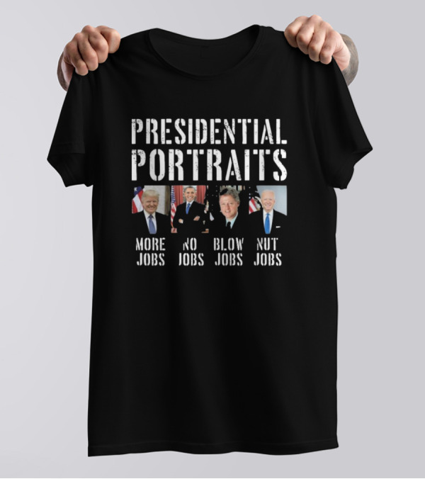 Presidential Portraits Trump Obama Clinton Biden More Jobs No Jobs Blow Jobs Nut Jobs T-Shirt