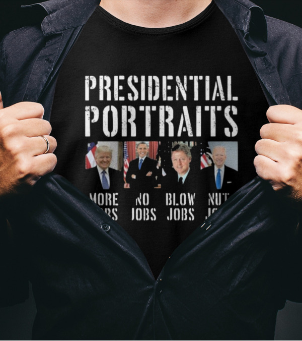 Presidential Portraits Trump Obama Clinton Biden More Jobs No Jobs Blow Jobs Nut Jobs T-Shirt