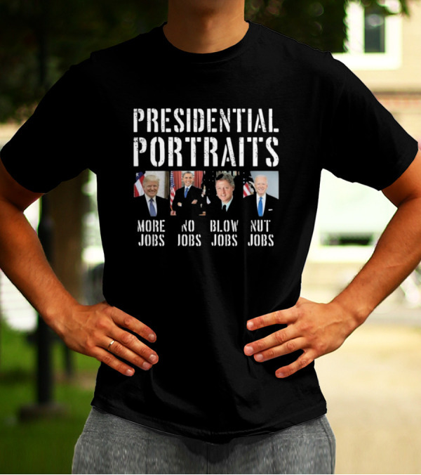 Presidential Portraits Trump Obama Clinton Biden More Jobs No Jobs Blow Jobs Nut Jobs T-Shirt