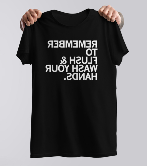 REMEMBER TO FLUSH WASH YOUR HANDS T-Shirt