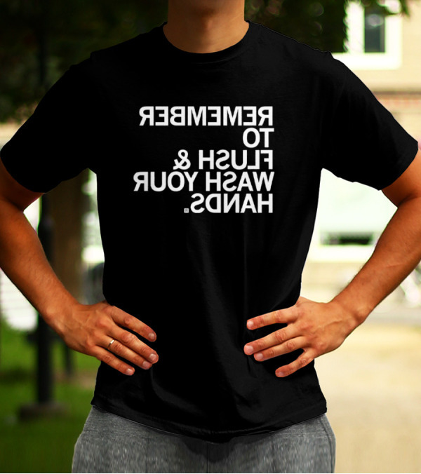 REMEMBER TO FLUSH WASH YOUR HANDS T-Shirt